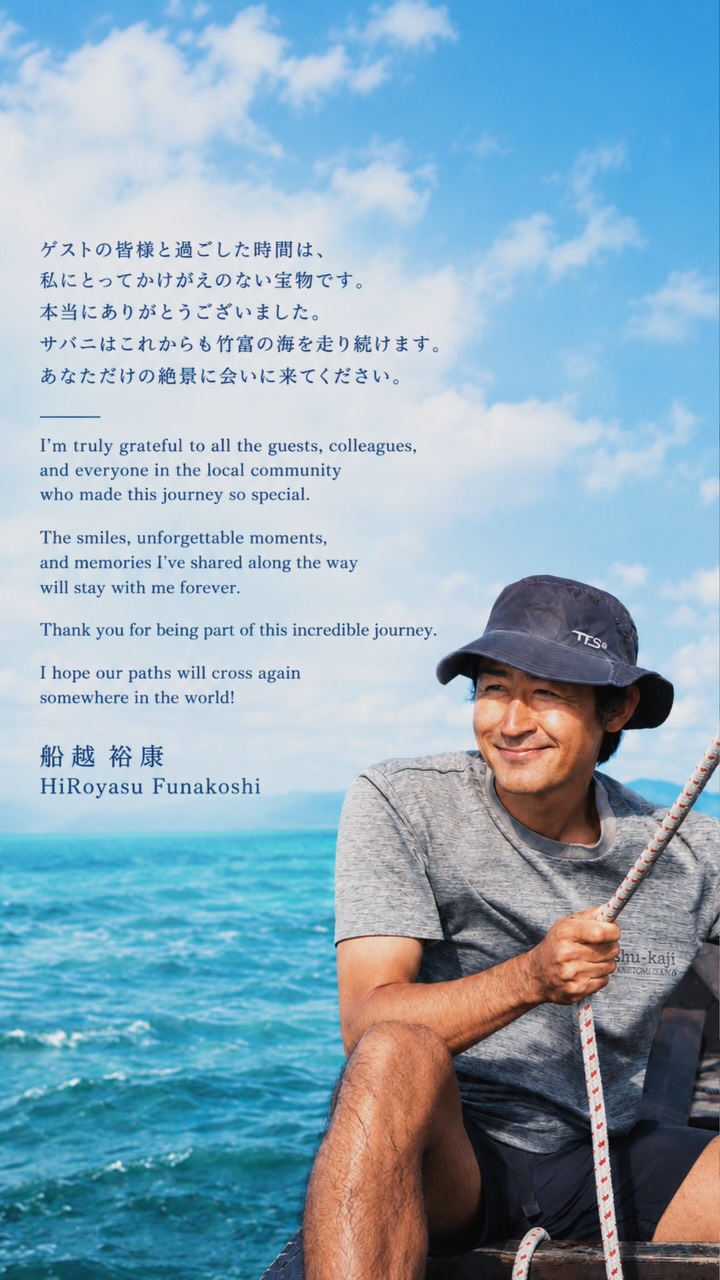 【退職の挨拶 / Farewell Message】ゲストの皆様と過ごした時間は、私にとってかけがえのない宝物です。本当にありがとうございました。サバニはこれからも竹富の海を走り続けます。あなただけの絶景に会いに来てください。⸻I’m truly grateful to all the guests, colleagues, and everyone in the local community who made this journey so special.The smiles, unforgettable moments, and memories I’ve shared along the way will stay with me forever.Thank you for being part of this incredible journey.I hope our paths will cross again somewhere in the world!船越 裕康 / HiRoyasu Funakoshi